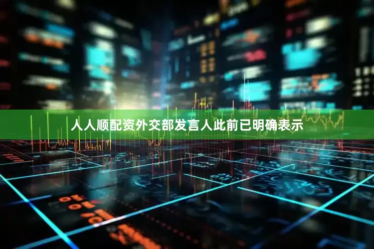 人人顺配资外交部发言人此前已明确表示