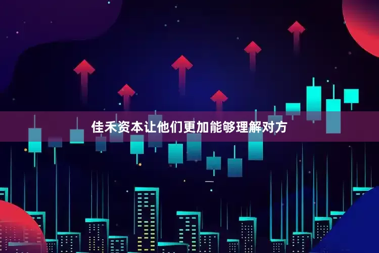 佳禾资本让他们更加能够理解对方
