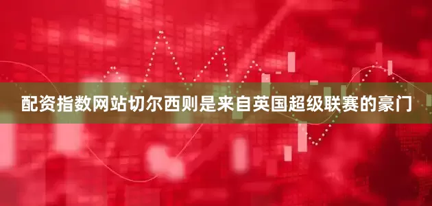配资指数网站　　切尔西则是来自英国超级联赛的豪门