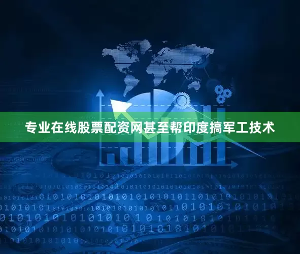 专业在线股票配资网甚至帮印度搞军工技术