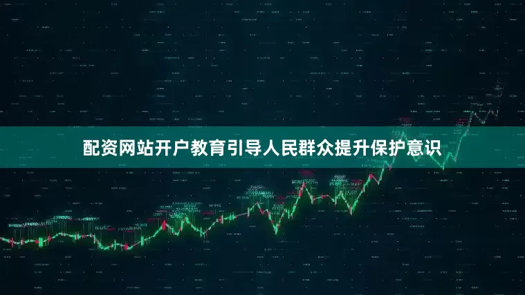 配资网站开户教育引导人民群众提升保护意识