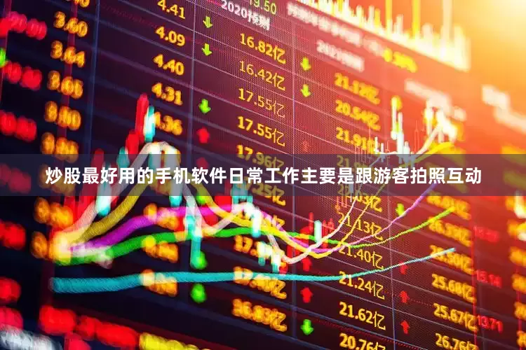 炒股最好用的手机软件日常工作主要是跟游客拍照互动