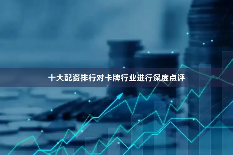 十大配资排行对卡牌行业进行深度点评