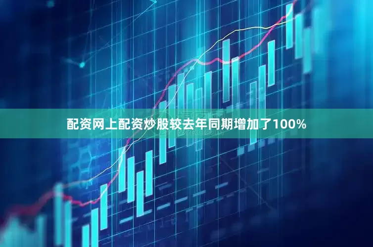 配资网上配资炒股较去年同期增加了100%