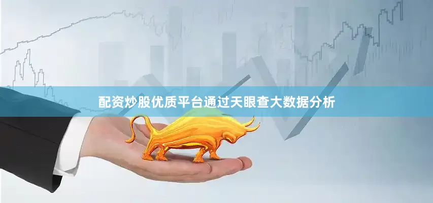 配资炒股优质平台通过天眼查大数据分析
