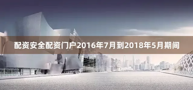 配资安全配资门户2016年7月到2018年5月期间