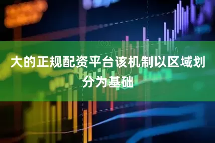 大的正规配资平台该机制以区域划分为基础