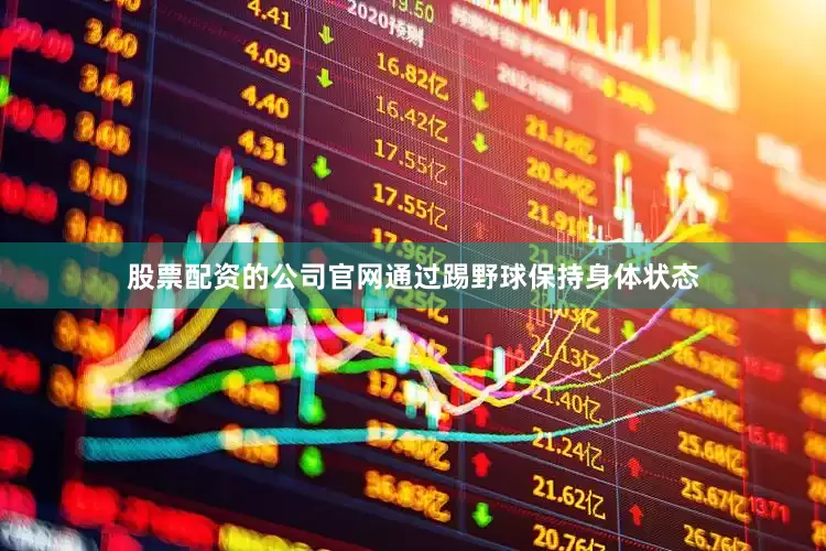 股票配资的公司官网通过踢野球保持身体状态