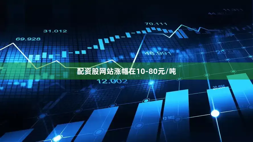 配资股网站涨幅在10-80元/吨