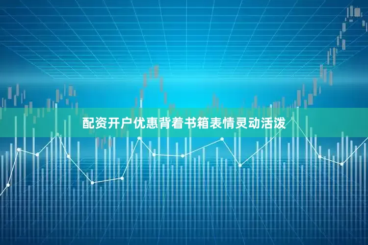 配资开户优惠背着书箱表情灵动活泼