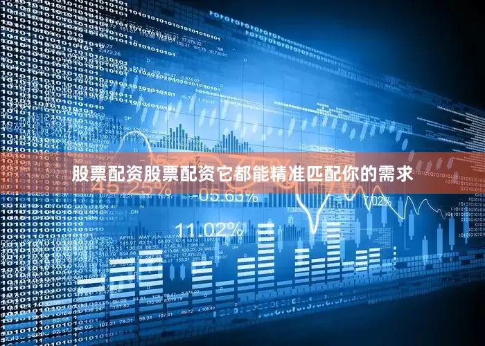 股票配资股票配资它都能精准匹配你的需求