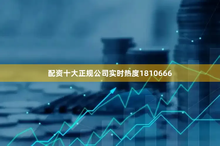 配资十大正规公司实时热度1810666