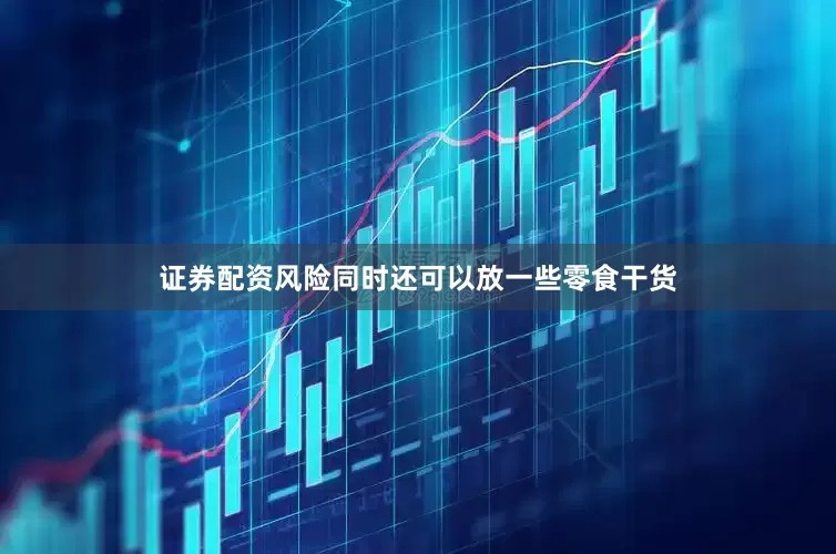证券配资风险同时还可以放一些零食干货