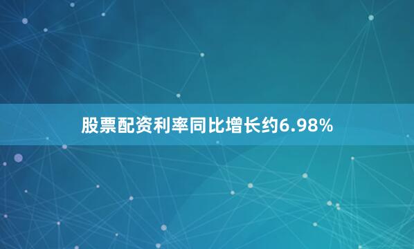股票配资利率同比增长约6.98%