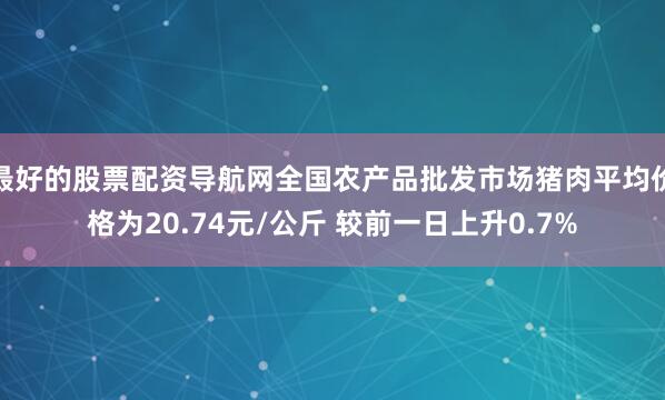 最好的股票配资导航网全国农产品批发市场猪肉平均价格为20.74元/公斤 较前一日上升0.7%