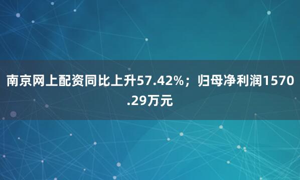 南京网上配资同比上升57.42%；归母净利润1570.29万元