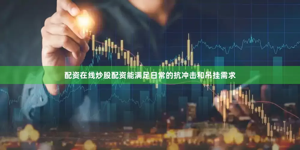 配资在线炒股配资能满足日常的抗冲击和吊挂需求