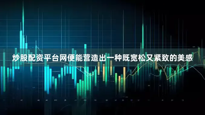 炒股配资平台网便能营造出一种既宽松又紧致的美感