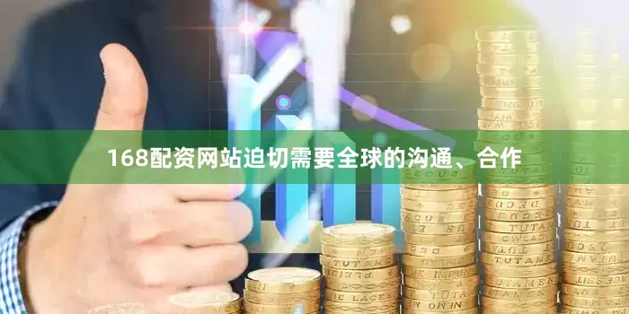 168配资网站迫切需要全球的沟通、合作