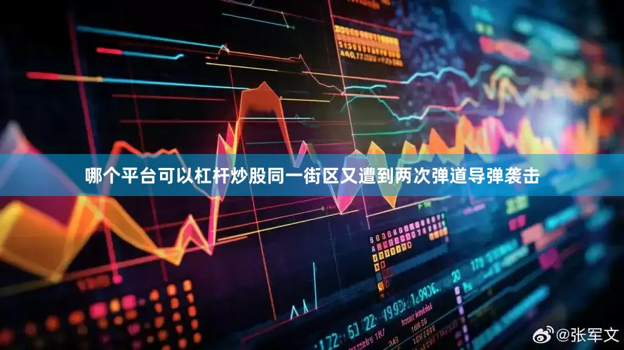 哪个平台可以杠杆炒股同一街区又遭到两次弹道导弹袭击