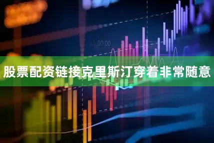 股票配资链接克里斯汀穿着非常随意
