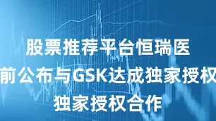 股票推荐平台　　恒瑞医药日前公布与GSK达成独家授权合作