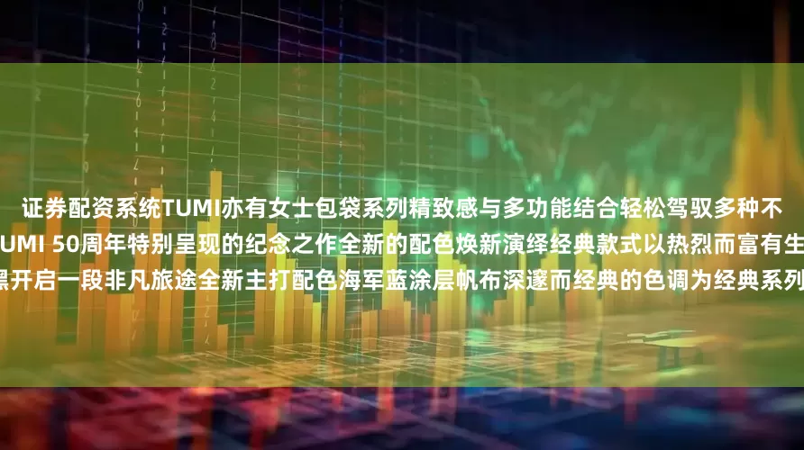 证券配资系统TUMI亦有女士包袋系列精致感与多功能结合轻松驾驭多种不同风格诠释自在从容的摩登风范TUMI 50周年特别呈现的纪念之作全新的配色焕新演绎经典款式以热烈而富有生命力的TUMI红碰撞沉静而深邃的黑开启一段非凡旅途全新主打配色海军蓝涂层帆布深邃而经典的色调为经典系列注入先锋质感无论日常通勤抑或城市探索皆能从容演绎不凡风格从纽约多元而包容的街头文化获取灵感TUMI带来了2025秋季系列将随处