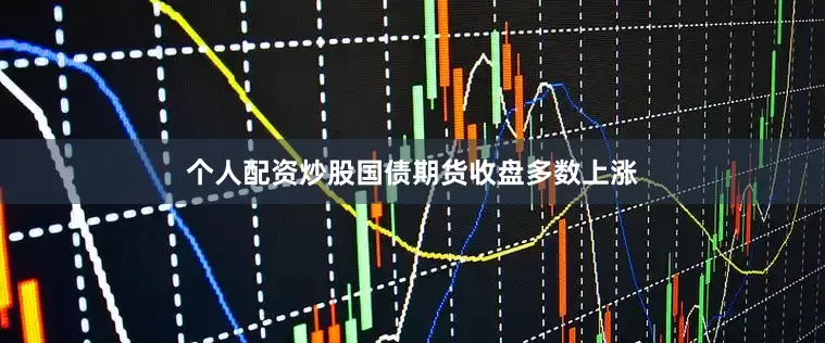 个人配资炒股国债期货收盘多数上涨