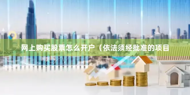 网上购买股票怎么开户（依法须经批准的项目