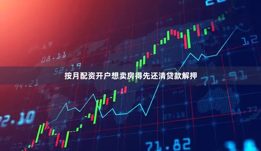 按月配资开户想卖房得先还清贷款解押