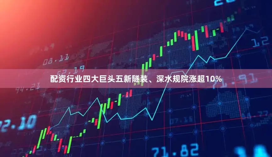 配资行业四大巨头五新隧装、深水规院涨超10%