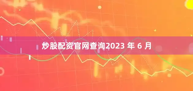 炒股配资官网查询2023 年 6 月