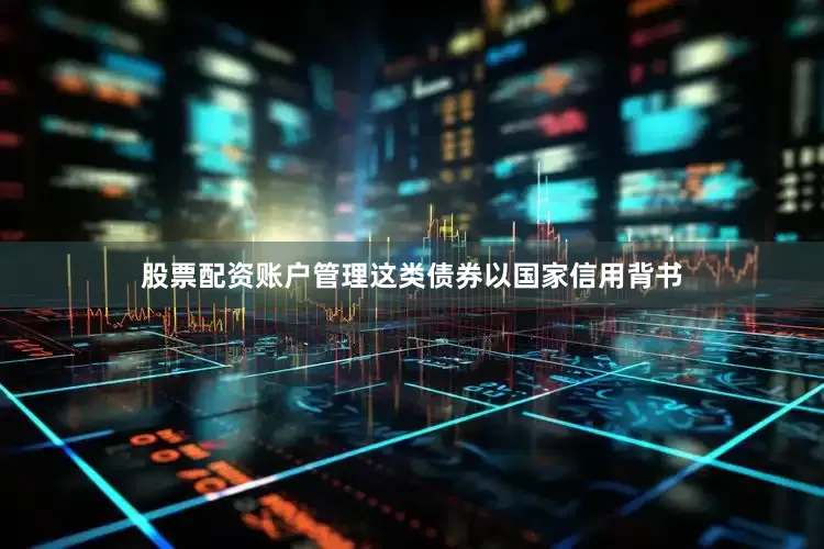 股票配资账户管理这类债券以国家信用背书