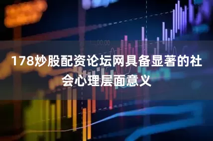 178炒股配资论坛网具备显著的社会心理层面意义