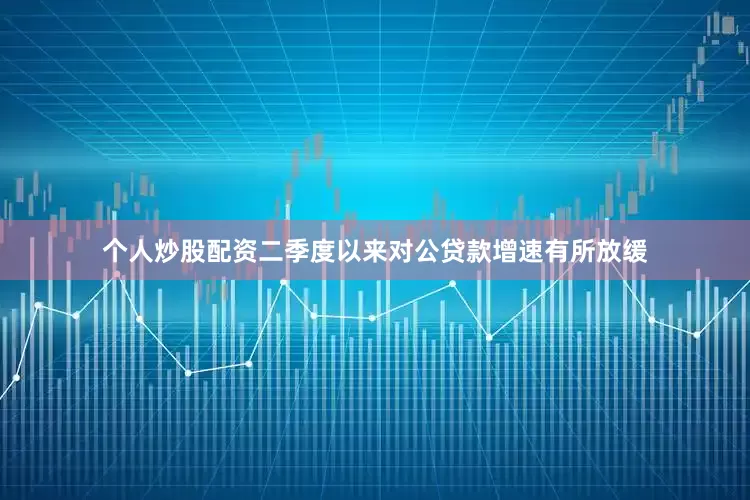 个人炒股配资二季度以来对公贷款增速有所放缓