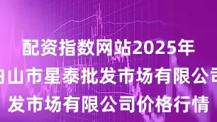 配资指数网站2025年8月30日白山市星泰批发市场有限公司价格行情