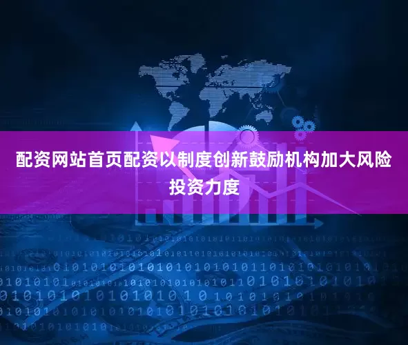 配资网站首页配资以制度创新鼓励机构加大风险投资力度