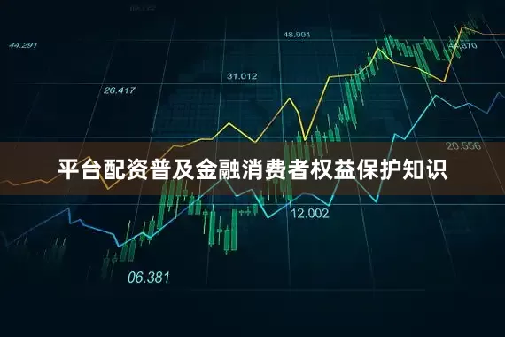 平台配资普及金融消费者权益保护知识
