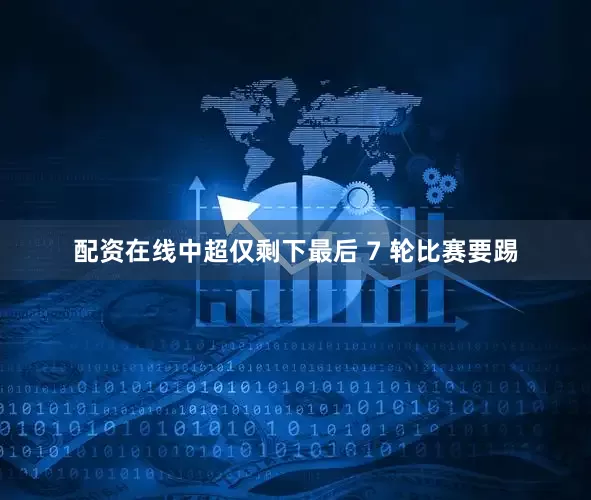 配资在线中超仅剩下最后 7 轮比赛要踢