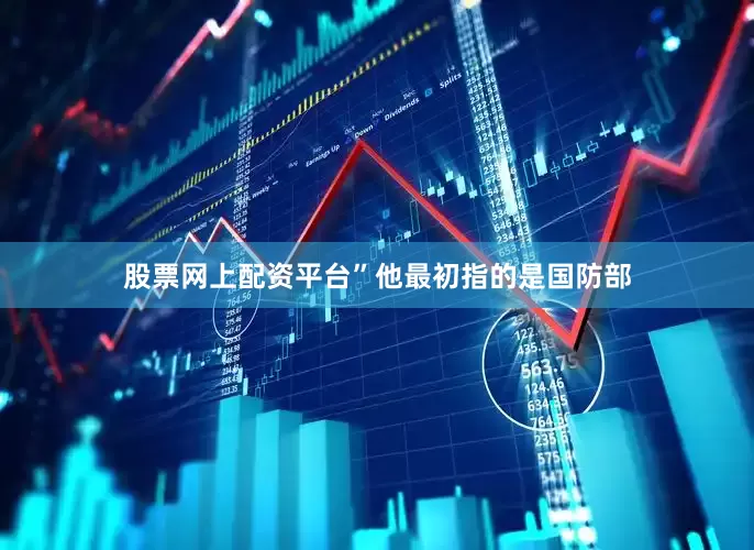 股票网上配资平台”他最初指的是国防部
