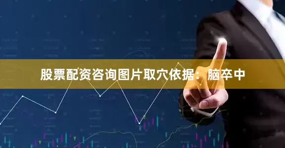 股票配资咨询图片取穴依据：脑卒中