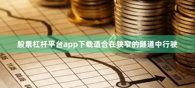 股票杠杆平台app下载适合在狭窄的隧道中行驶