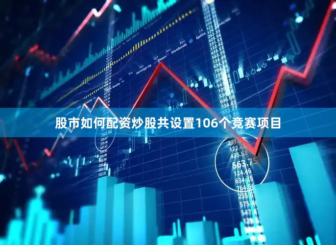 股市如何配资炒股共设置106个竞赛项目