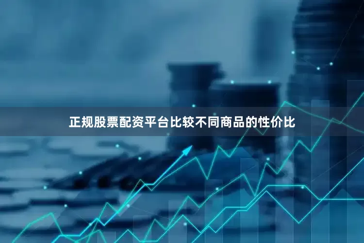 正规股票配资平台比较不同商品的性价比