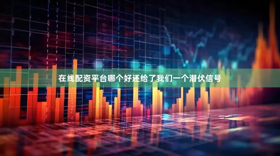在线配资平台哪个好还给了我们一个潜伏信号