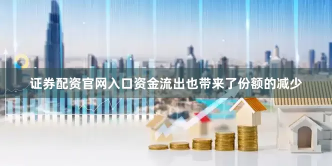证券配资官网入口　　资金流出也带来了份额的减少