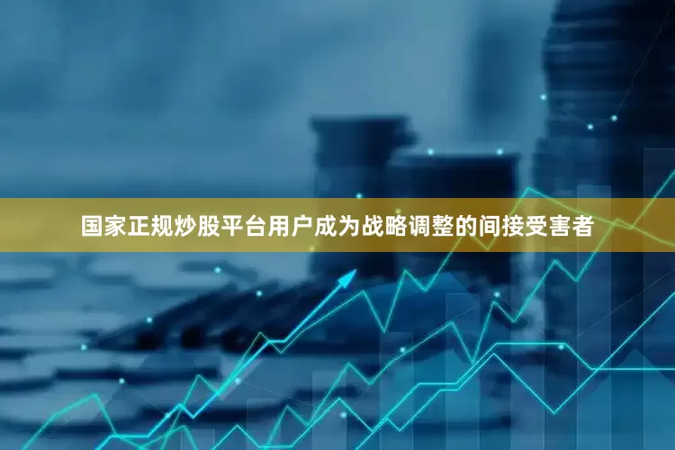国家正规炒股平台用户成为战略调整的间接受害者