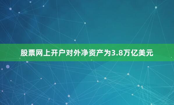 股票网上开户对外净资产为3.8万亿美元