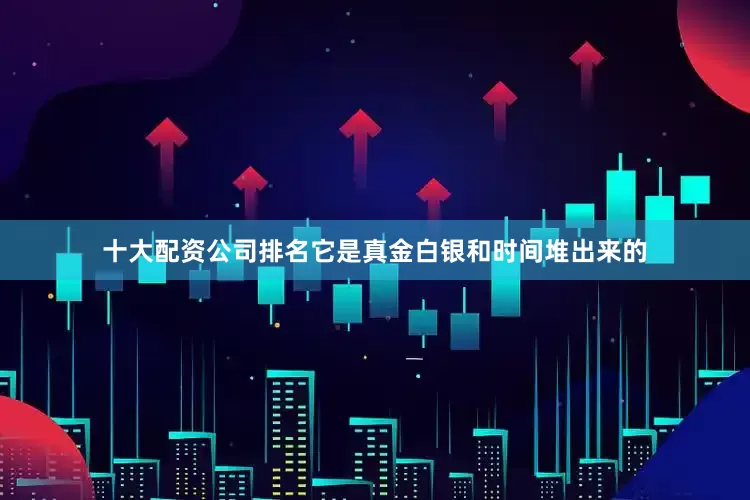 十大配资公司排名它是真金白银和时间堆出来的