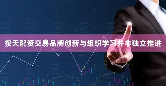 按天配资交易品牌创新与组织学习并非独立推进